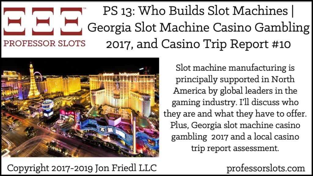 Slot machine manufacturing is principally supported in North America by global leaders in the gaming industry. I’ll discuss who they are and what they have to offer. Plus, Georgia slot machine casino gambling 2017 and a local casino trip report assessment.