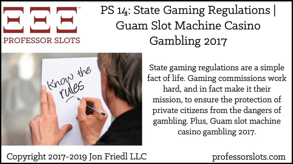 State gaming regulations are a simple fact of life. Gaming commissions work hard, and in fact make it their mission, to ensure the protection of private citizens from the dangers of gambling. Plus, Guam slot machine casino gambling 2017.