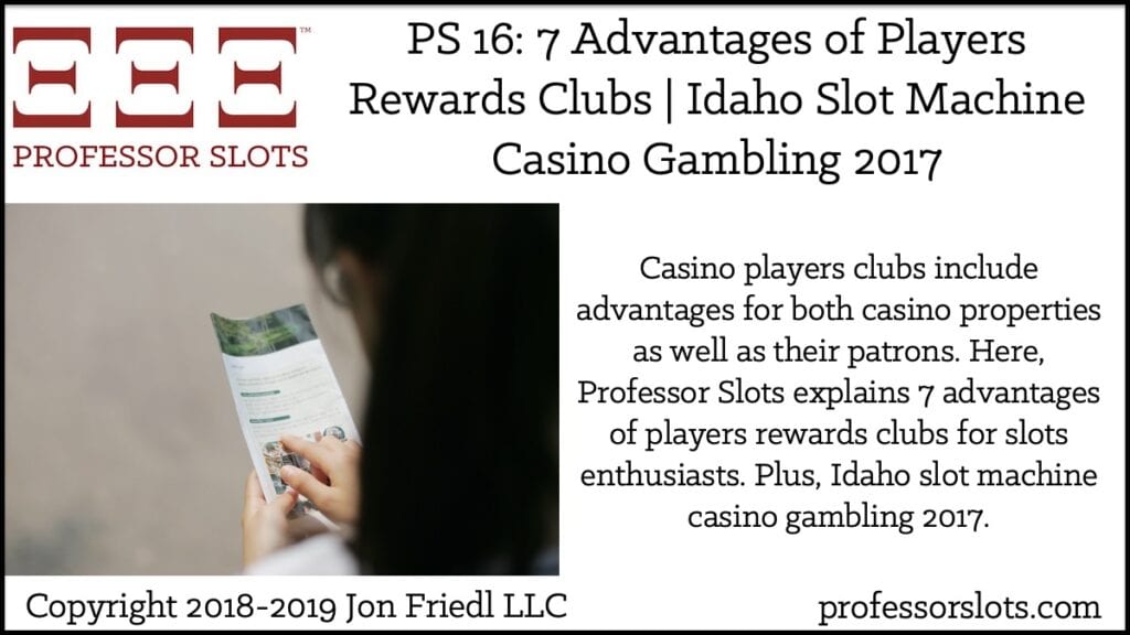 Casino players clubs include advantages for both casino properties as well as their patrons. Here, Professor Slots explains 7 advantages of players rewards clubs for slots enthusiasts. Plus, Idaho slot machine casino gambling 2017.