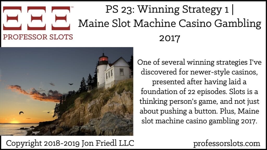 One of several winning strategies I've discovered for newer-style casinos, presented after having laid a foundation of 22 episodes. Slots is a thinking person's game, and not just about pushing a button. Plus, Maine slot machine casino gambling 2017.