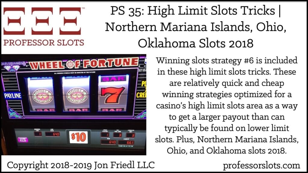 Winning slots strategy #6 is included in these high limit slots tricks. These are relatively quick and cheap winning strategies optimized for a casino’s high limit slots area as a way to get a larger payout than can typically be found on lower limit slots. Plus, Northern Mariana Islands, Ohio, and Oklahoma slots 2018.