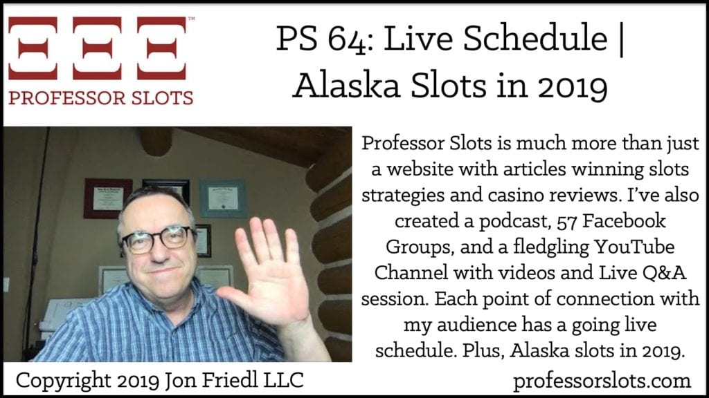 Professor Slots is much more than just a website with articles winning slots strategies and casino reviews. I’ve also created a podcast, 57 Facebook Groups, and a fledgling YouTube Channel with videos and Live Q&A session. Each point of connection with my audience has a going live schedule. Plus, Alaska slots in 2019.