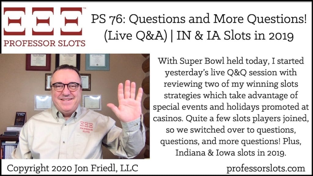 With Super Bowl held today, I started yesterday’s live Q&Q session with reviewing two of my winning slots strategies which take advantage of special events and holidays promoted at casinos. Quite a few slots players joined, so we switched over to questions, questions, and more questions! Plus, Indiana & Iowa slots in 2019.