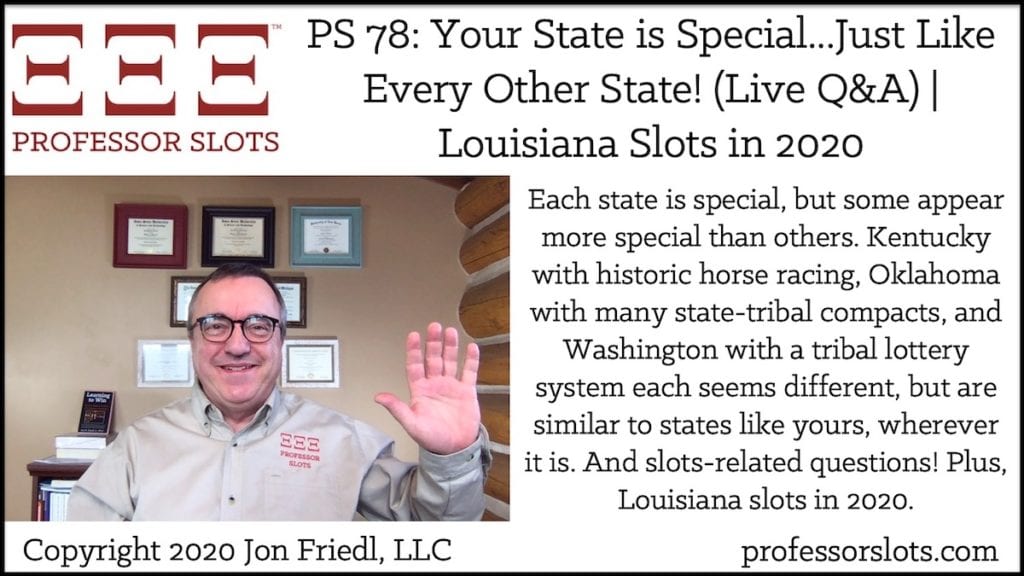 Each state is special, but some appear more special than others. Kentucky with historic horse racing, Oklahoma with many state-tribal compacts, and Washington with a tribal lottery system each seems different, but are similar to states like yours, wherever it is. And slots-related questions! Plus, Louisiana slots in 2020.
