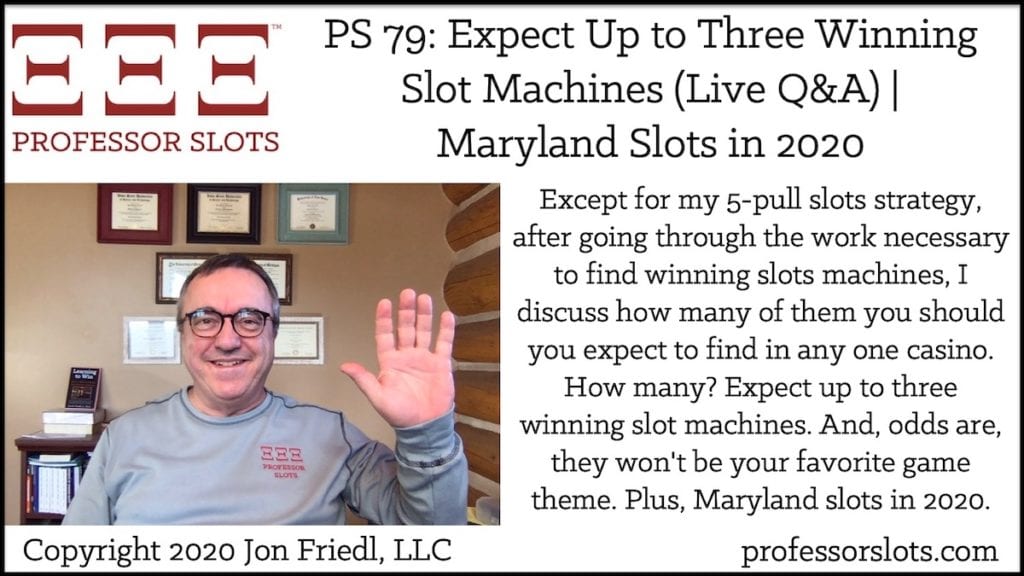Except for my 5-pull slots strategy, after going through the work necessary to find winning slots machines, I discuss how many of them you should you expect to find in any one casino. How many? Expect up to three winning slot machines. And, odds are, they won't be your favorite game theme. Plus, Maryland slots in 2020.